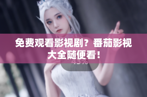 免费观看影视剧？番茄影视大全随便看！