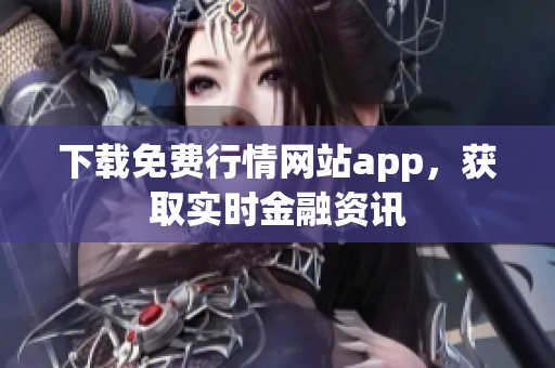 下载免费行情网站app，获取实时金融资讯