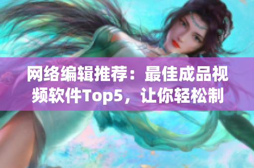 网络编辑推荐：最佳成品视频软件Top5，让你轻松制作高品质影片
