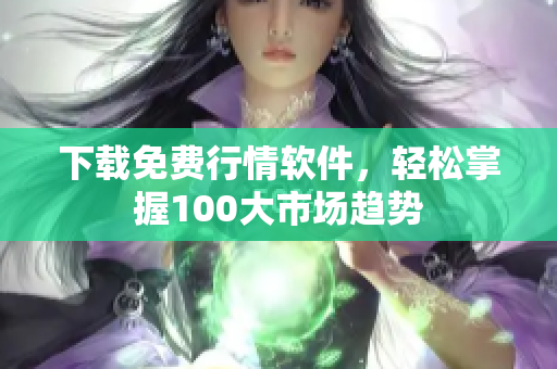 下载免费行情软件，轻松掌握100大市场趋势