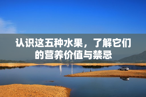 认识这五种水果，了解它们的营养价值与禁忌