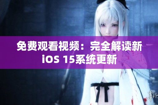 免费观看视频：完全解读新iOS 15系统更新