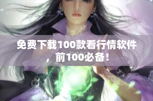 免费下载100款看行情软件，前100必备！