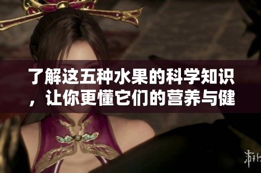 了解这五种水果的科学知识，让你更懂它们的营养与健康功效