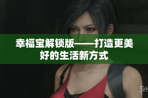 幸福宝解锁版——打造更美好的生活新方式
