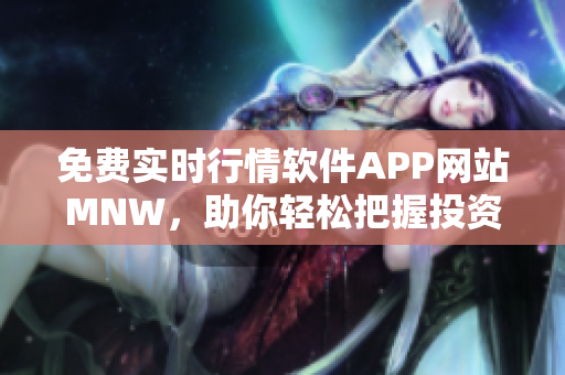 免费实时行情软件APP网站MNW，助你轻松把握投资良机！