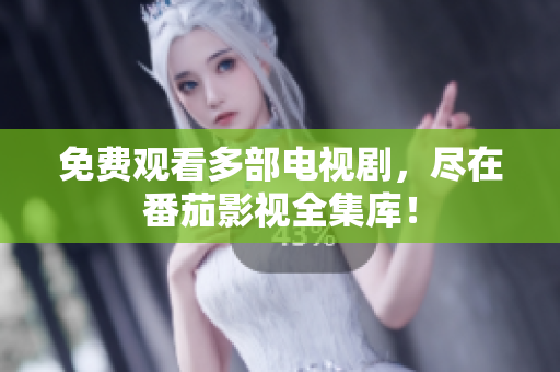 免费观看多部电视剧，尽在番茄影视全集库！