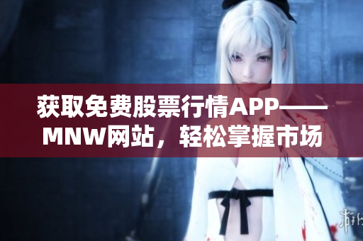 获取免费股票行情APP——MNW网站，轻松掌握市场行情