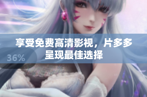 享受免费高清影视，片多多呈现最佳选择