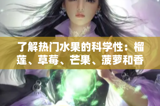 了解热门水果的科学性：榴莲、草莓、芒果、菠萝和香蕉