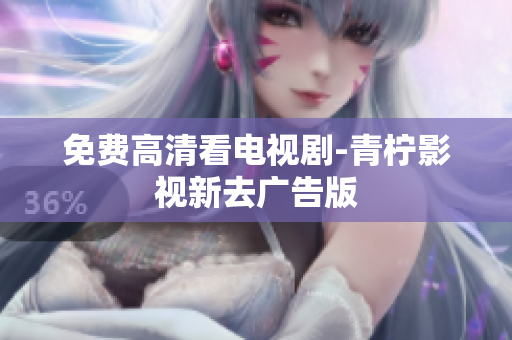 免费高清看电视剧-青柠影视新去广告版