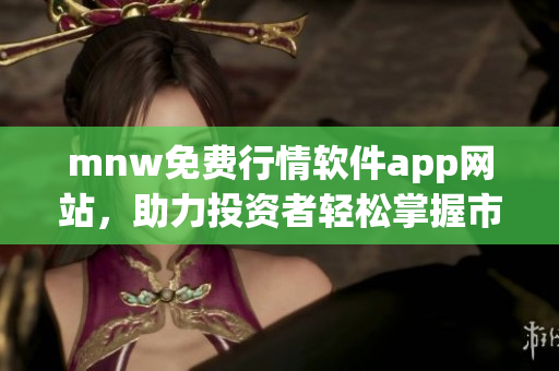 mnw免费行情软件app网站，助力投资者轻松掌握市场行情