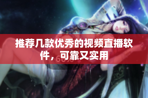 推荐几款优秀的视频直播软件，可靠又实用