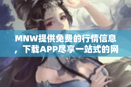 MNW提供免费的行情信息，下载APP尽享一站式的网络投资服务