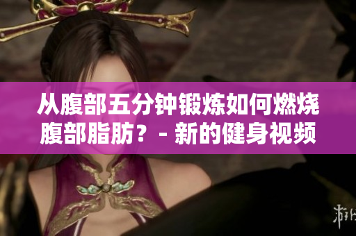 从腹部五分钟锻炼如何燃烧腹部脂肪？- 新的健身视频免费观看！