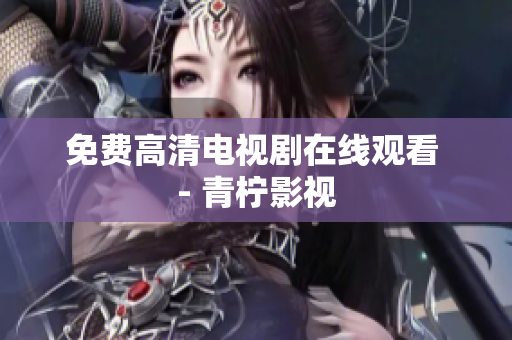 免费高清电视剧在线观看 - 青柠影视