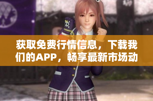 获取免费行情信息，下载我们的APP，畅享最新市场动态！