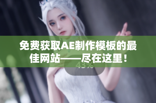 免费获取AE制作模板的最佳网站——尽在这里！