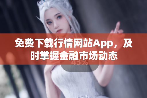 免费下载行情网站App，及时掌握金融市场动态