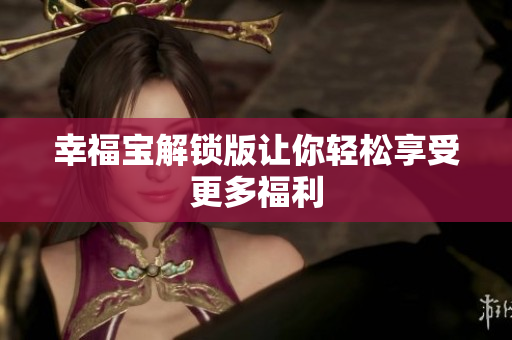幸福宝解锁版让你轻松享受更多福利