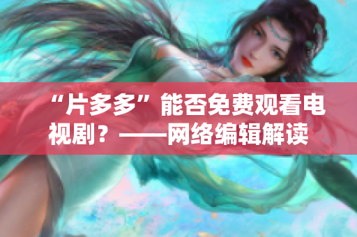 “片多多”能否免费观看电视剧？——网络编辑解读