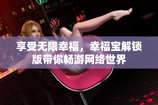 享受无限幸福，幸福宝解锁版带你畅游网络世界