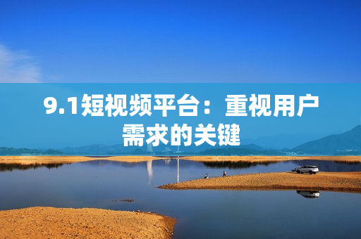9.1短视频平台：重视用户需求的关键