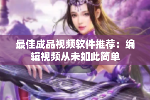 最佳成品视频软件推荐：编辑视频从未如此简单