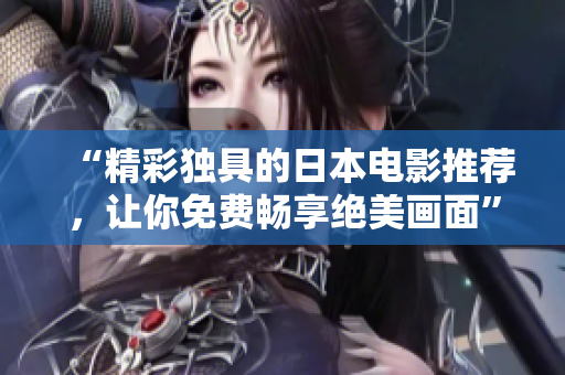 “精彩独具的日本电影推荐，让你免费畅享绝美画面”
