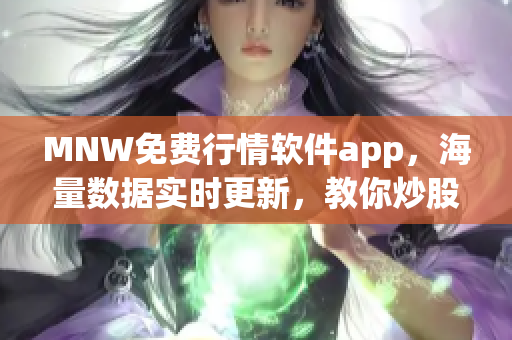 MNW免费行情软件app，海量数据实时更新，教你炒股不迷路！