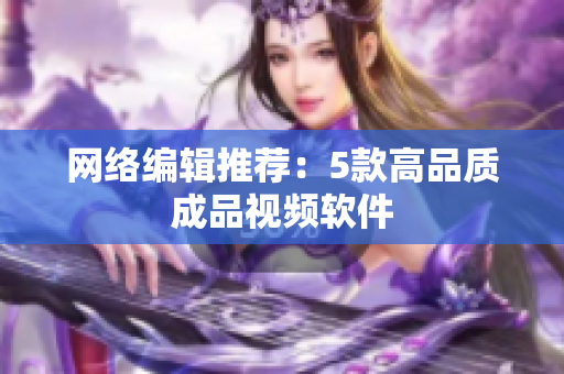 网络编辑推荐：5款高品质成品视频软件