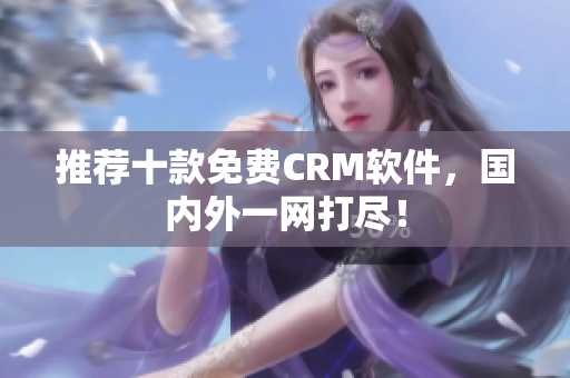 推荐十款免费CRM软件，国内外一网打尽！