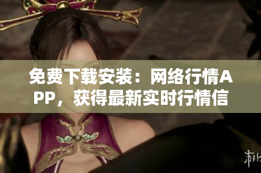 免费下载安装：网络行情APP，获得最新实时行情信息。