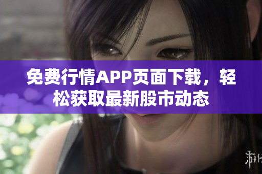 免费行情APP页面下载，轻松获取最新股市动态