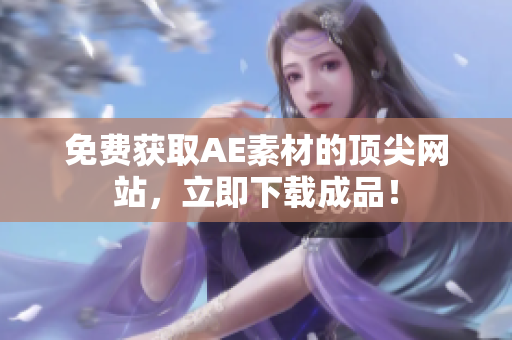 免费获取AE素材的顶尖网站，立即下载成品！