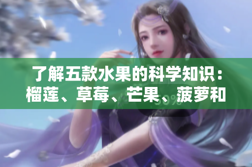 了解五款水果的科学知识：榴莲、草莓、芒果、菠萝和香蕉
