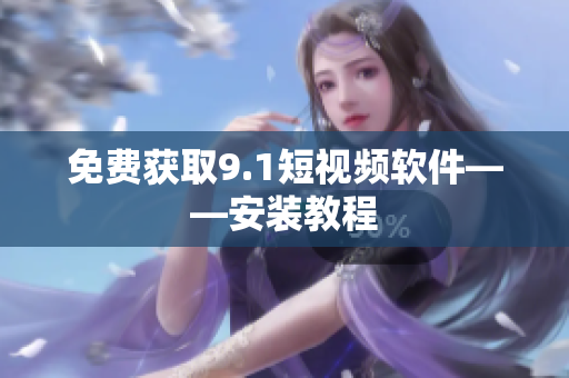 免费获取9.1短视频软件——安装教程