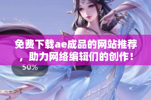 免费下载ae成品的网站推荐，助力网络编辑们的创作！