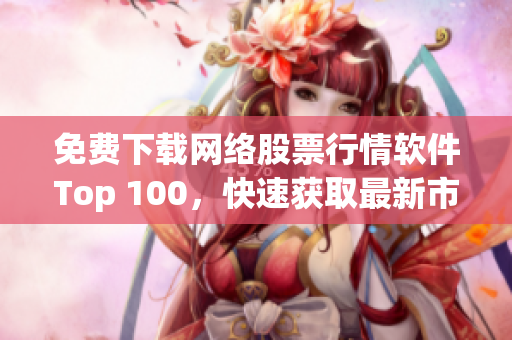 免费下载网络股票行情软件Top 100，快速获取最新市场动态