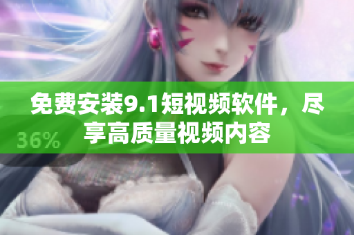 免费安装9.1短视频软件，尽享高质量视频内容
