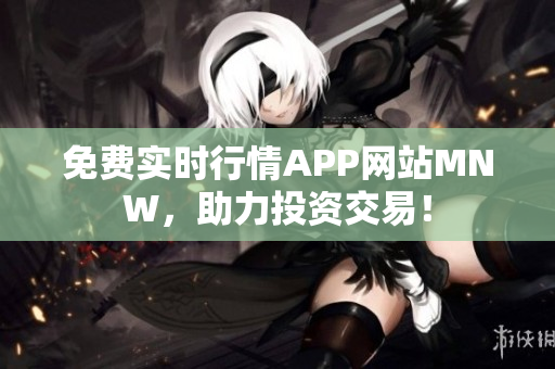 免费实时行情APP网站MNW，助力投资交易！