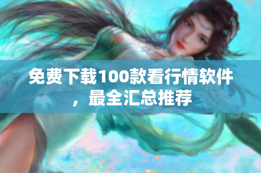 免费下载100款看行情软件，最全汇总推荐