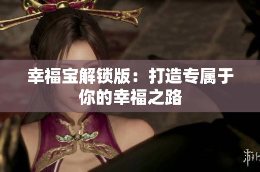 幸福宝解锁版：打造专属于你的幸福之路
