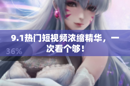 9.1热门短视频浓缩精华，一次看个够！