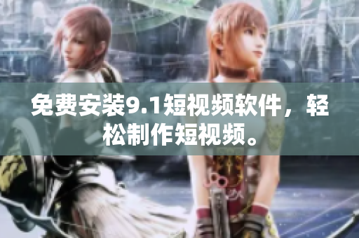 免费安装9.1短视频软件，轻松制作短视频。