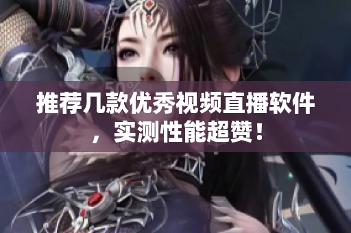 推荐几款优秀视频直播软件，实测性能超赞！