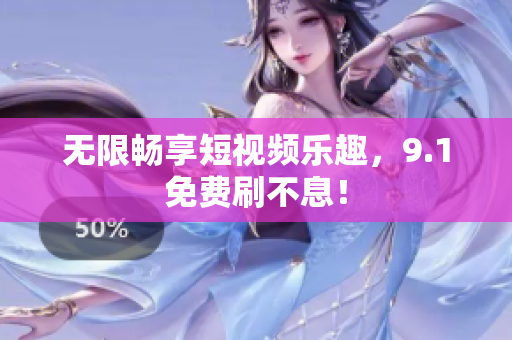 无限畅享短视频乐趣，9.1免费刷不息！