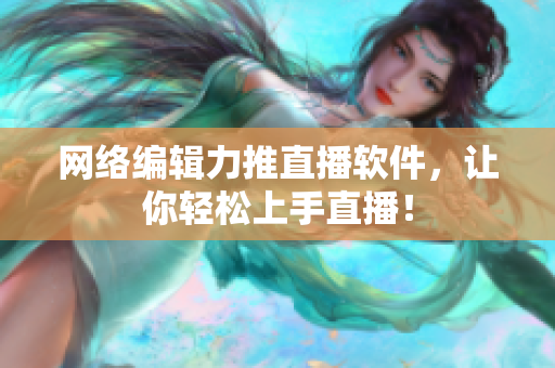 网络编辑力推直播软件，让你轻松上手直播！