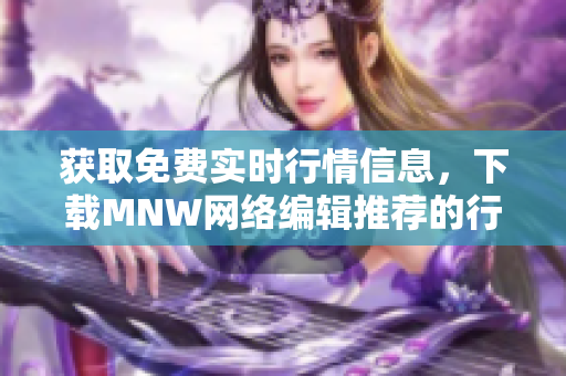 获取免费实时行情信息，下载MNW网络编辑推荐的行情软件APP