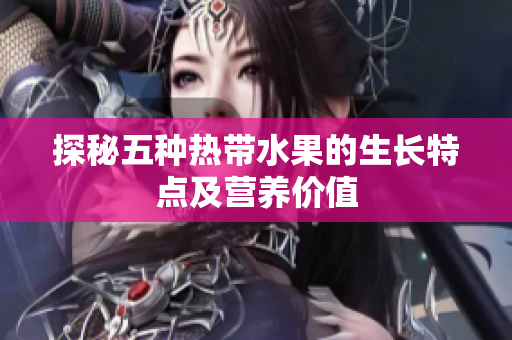 探秘五种热带水果的生长特点及营养价值